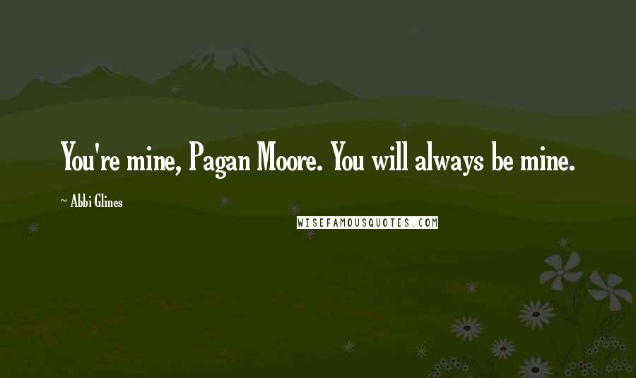 Abbi Glines Quotes: You're mine, Pagan Moore. You will always be mine.