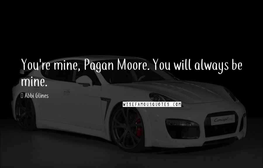 Abbi Glines Quotes: You're mine, Pagan Moore. You will always be mine.