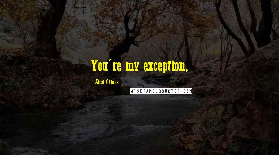 Abbi Glines Quotes: You're my exception,