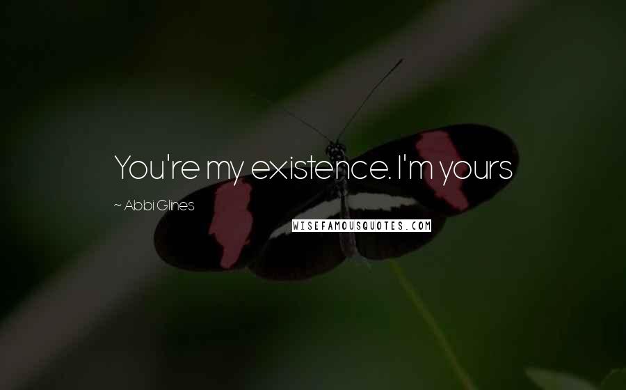 Abbi Glines Quotes: You're my existence. I'm yours