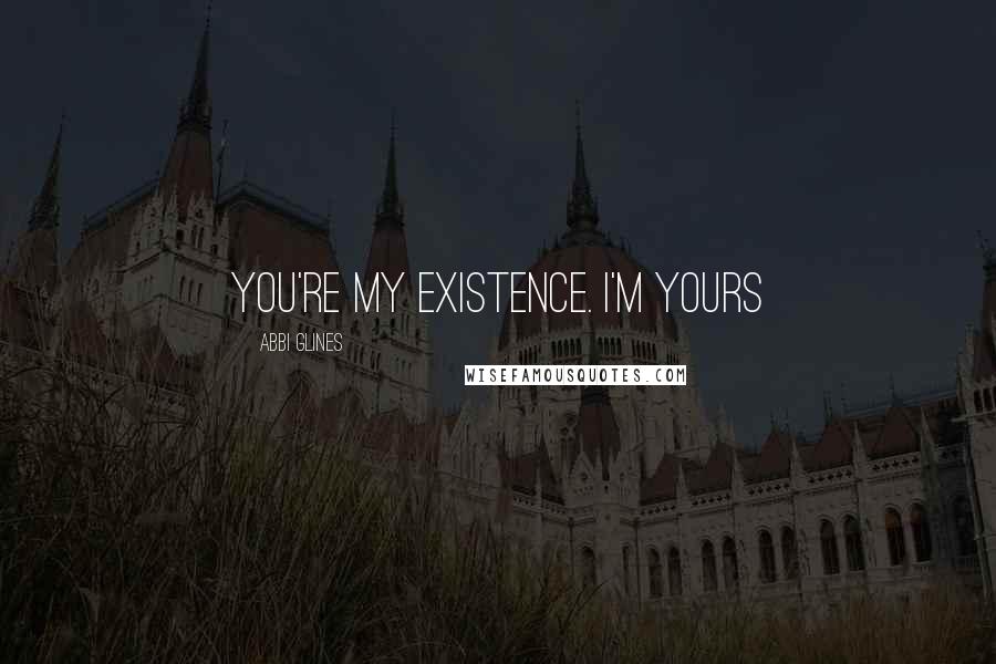 Abbi Glines Quotes: You're my existence. I'm yours