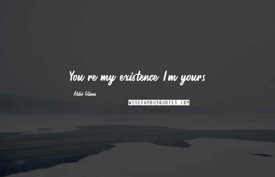 Abbi Glines Quotes: You're my existence. I'm yours
