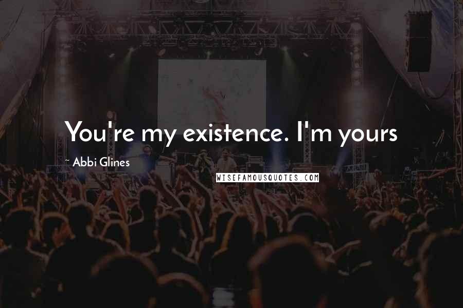 Abbi Glines Quotes: You're my existence. I'm yours