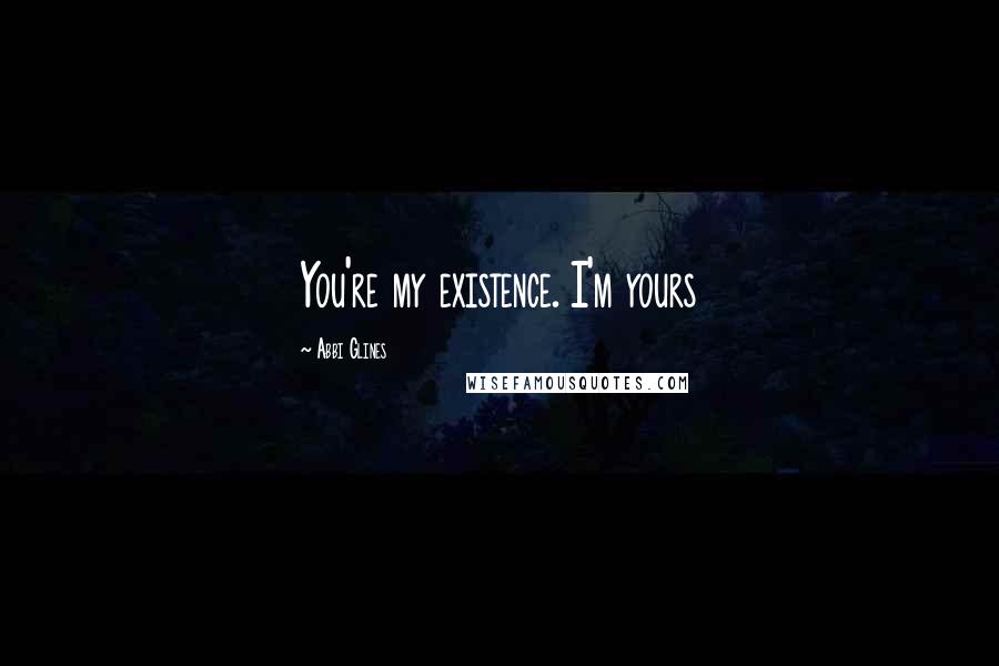 Abbi Glines Quotes: You're my existence. I'm yours