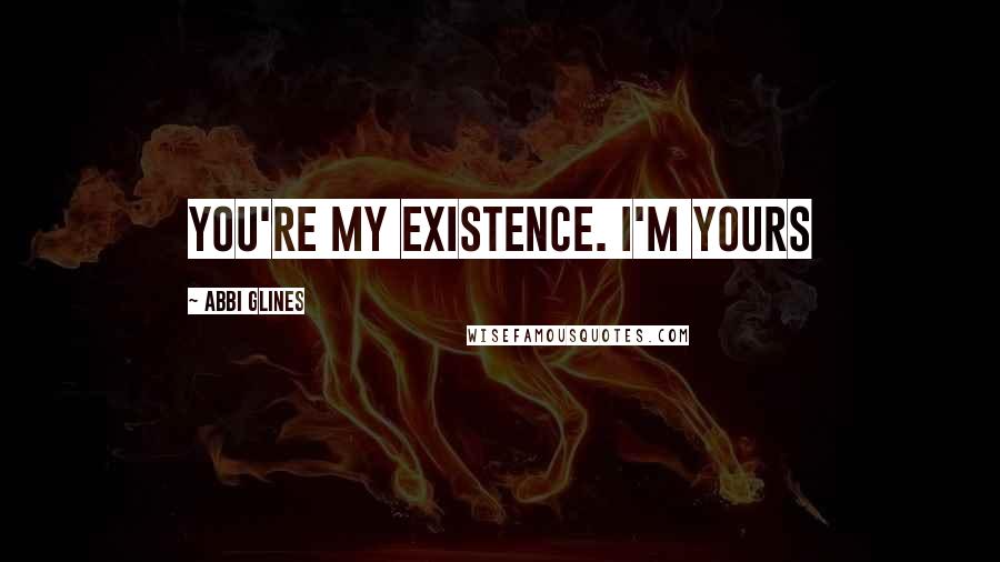 Abbi Glines Quotes: You're my existence. I'm yours