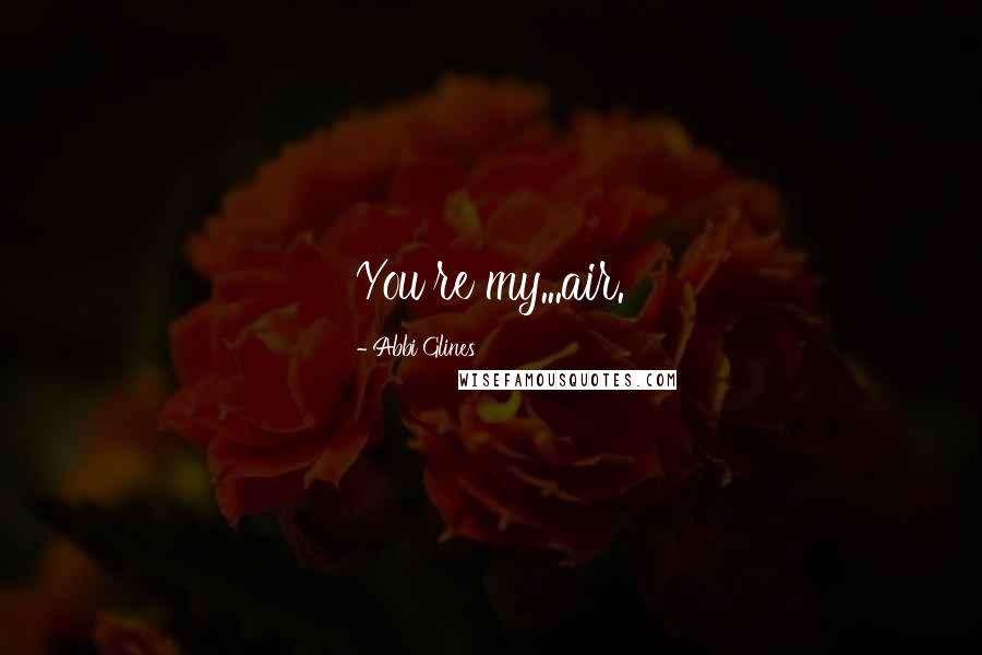 Abbi Glines Quotes: You're my...air.