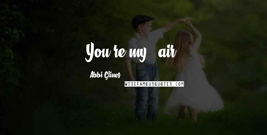 Abbi Glines Quotes: You're my...air.