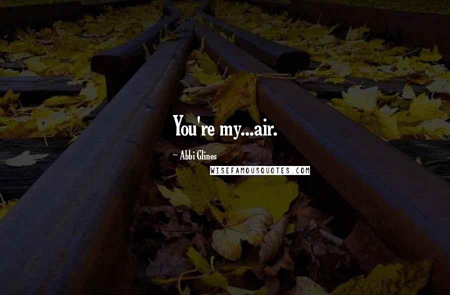 Abbi Glines Quotes: You're my...air.