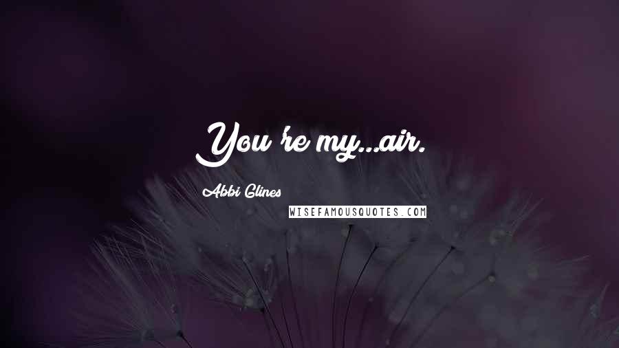 Abbi Glines Quotes: You're my...air.