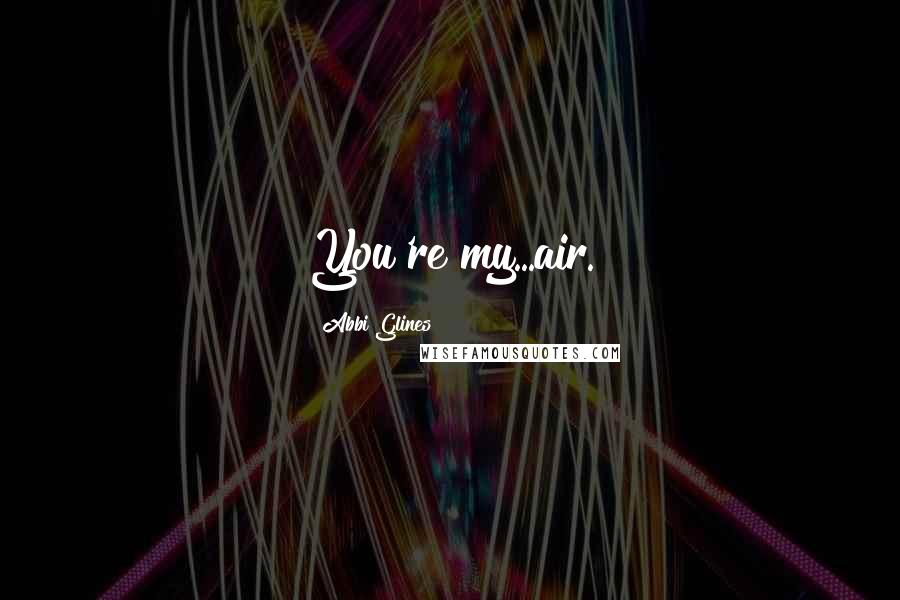 Abbi Glines Quotes: You're my...air.