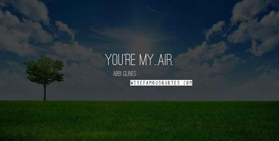 Abbi Glines Quotes: You're my...air.