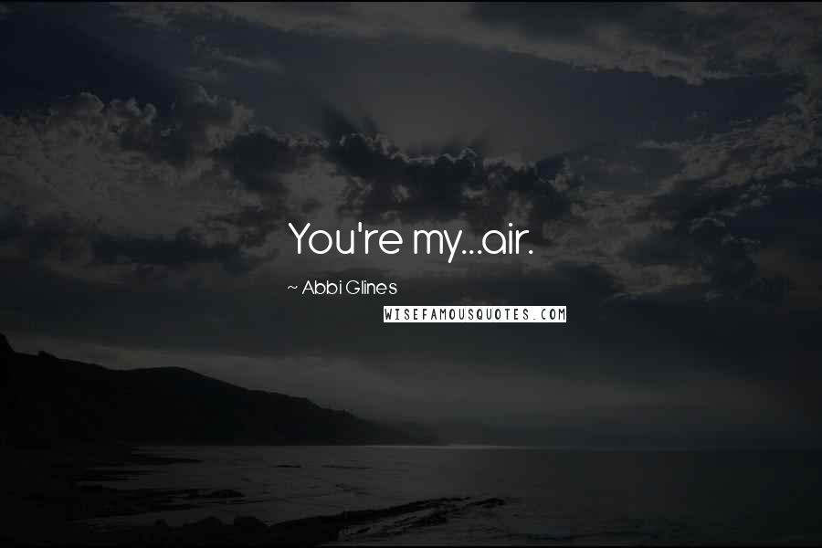 Abbi Glines Quotes: You're my...air.