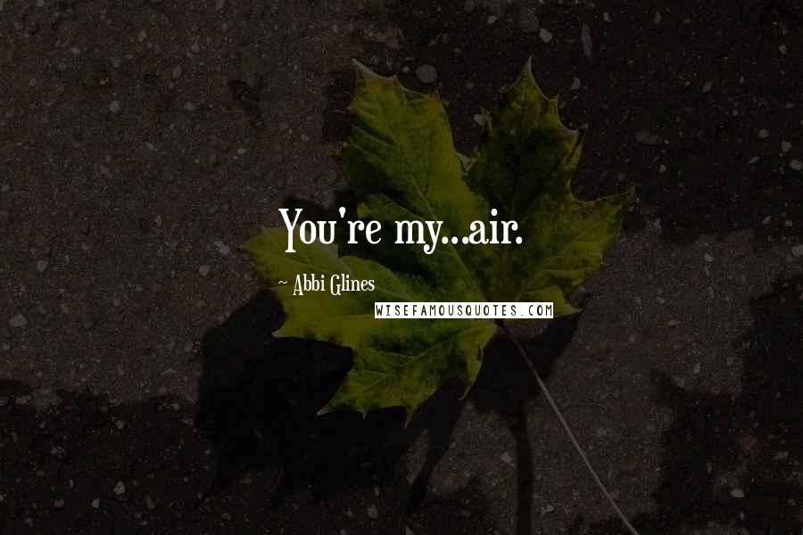 Abbi Glines Quotes: You're my...air.