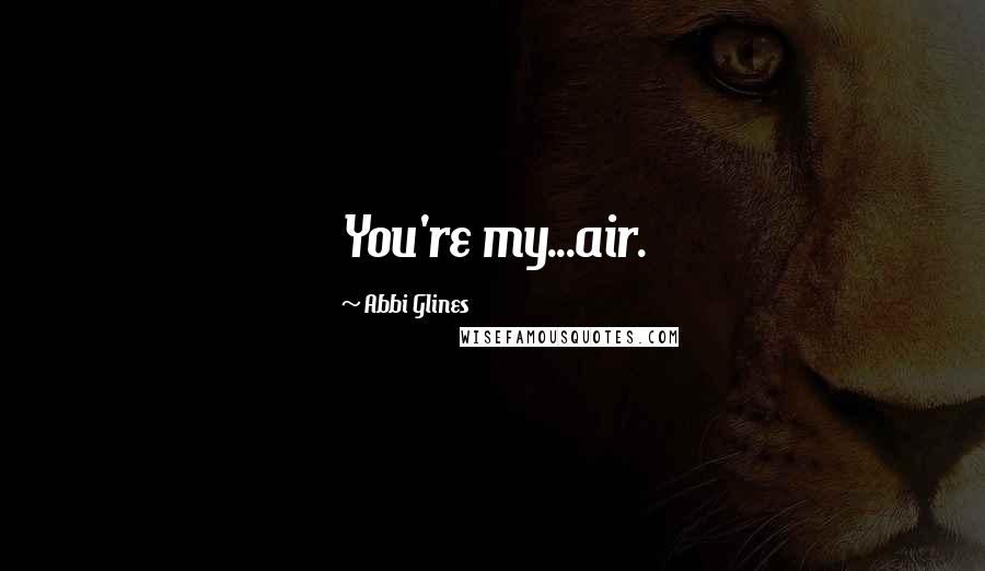 Abbi Glines Quotes: You're my...air.