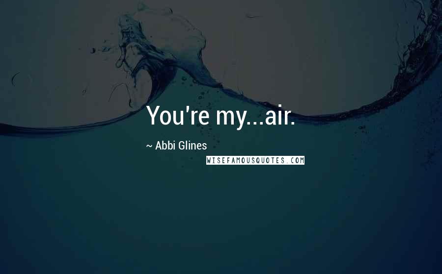 Abbi Glines Quotes: You're my...air.