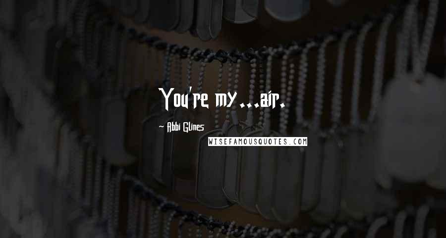 Abbi Glines Quotes: You're my...air.