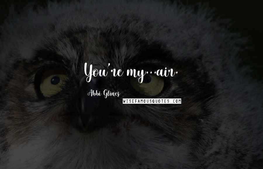 Abbi Glines Quotes: You're my...air.