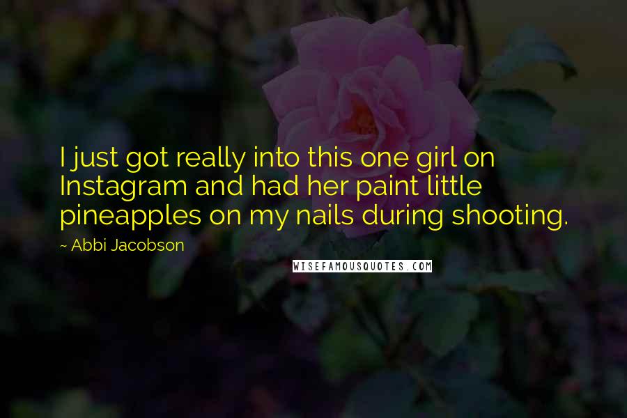 Abbi Jacobson Quotes: I just got really into this one girl on Instagram and had her paint little pineapples on my nails during shooting.