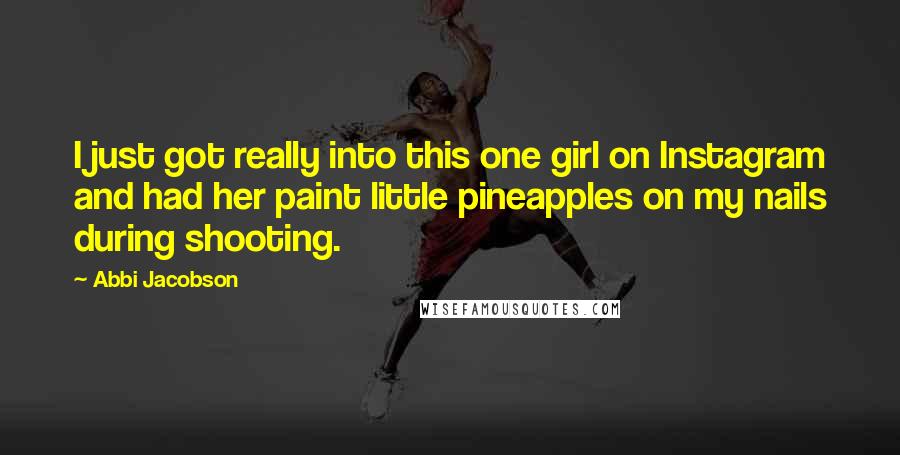 Abbi Jacobson Quotes: I just got really into this one girl on Instagram and had her paint little pineapples on my nails during shooting.