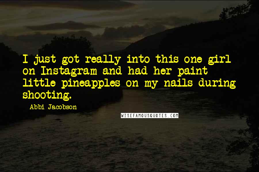 Abbi Jacobson Quotes: I just got really into this one girl on Instagram and had her paint little pineapples on my nails during shooting.