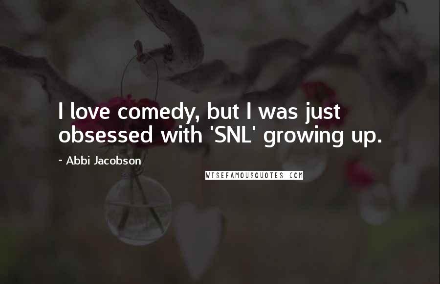 Abbi Jacobson Quotes: I love comedy, but I was just obsessed with 'SNL' growing up.