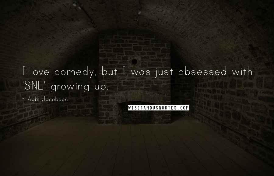 Abbi Jacobson Quotes: I love comedy, but I was just obsessed with 'SNL' growing up.