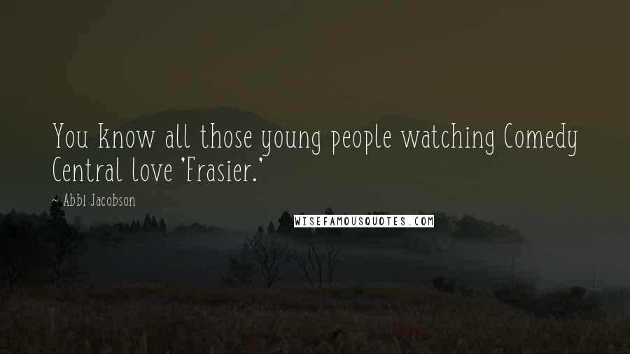 Abbi Jacobson Quotes: You know all those young people watching Comedy Central love 'Frasier.'