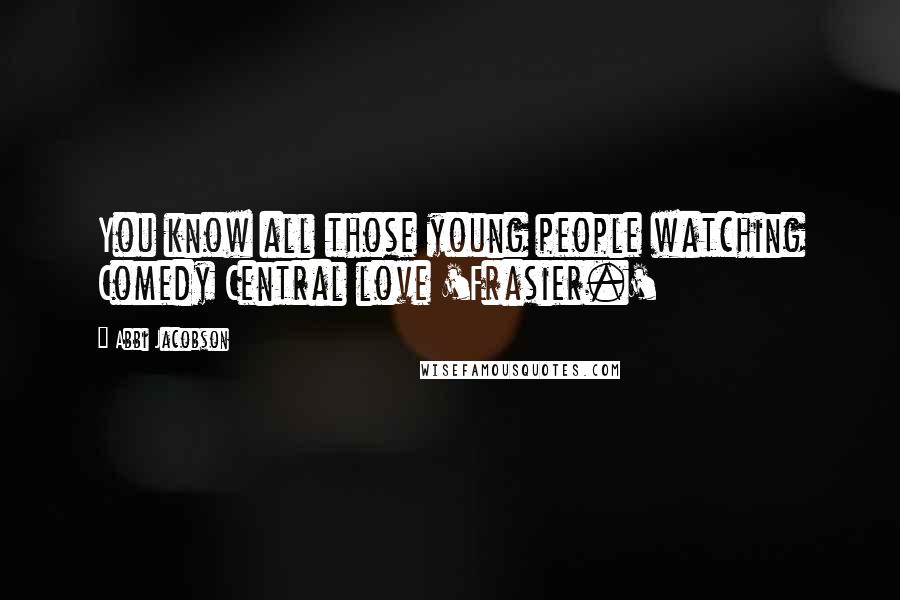 Abbi Jacobson Quotes: You know all those young people watching Comedy Central love 'Frasier.'