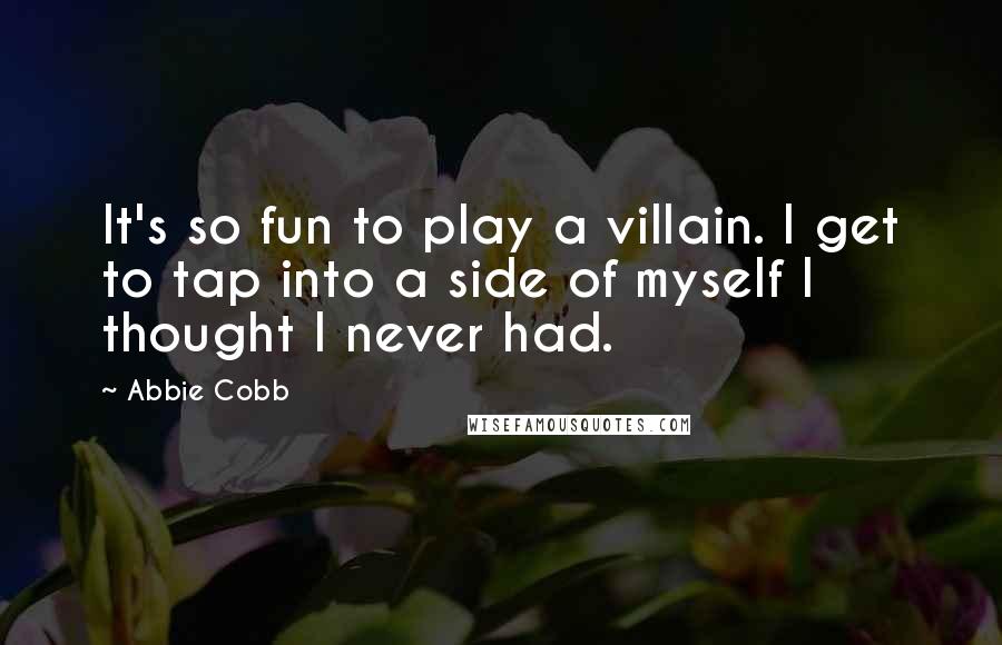 Abbie Cobb Quotes: It's so fun to play a villain. I get to tap into a side of myself I thought I never had.