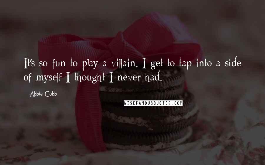 Abbie Cobb Quotes: It's so fun to play a villain. I get to tap into a side of myself I thought I never had.