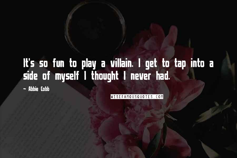 Abbie Cobb Quotes: It's so fun to play a villain. I get to tap into a side of myself I thought I never had.