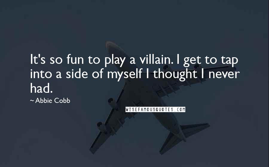 Abbie Cobb Quotes: It's so fun to play a villain. I get to tap into a side of myself I thought I never had.