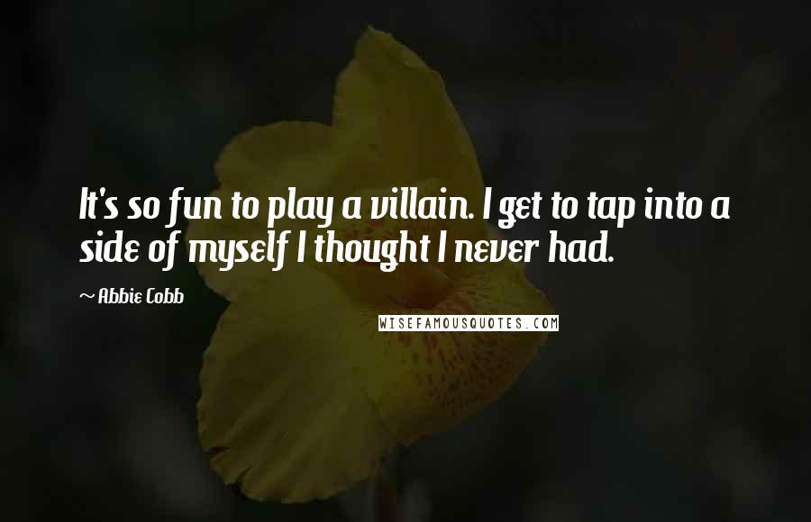 Abbie Cobb Quotes: It's so fun to play a villain. I get to tap into a side of myself I thought I never had.