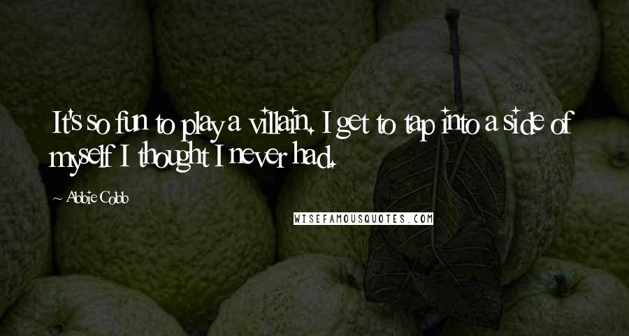 Abbie Cobb Quotes: It's so fun to play a villain. I get to tap into a side of myself I thought I never had.