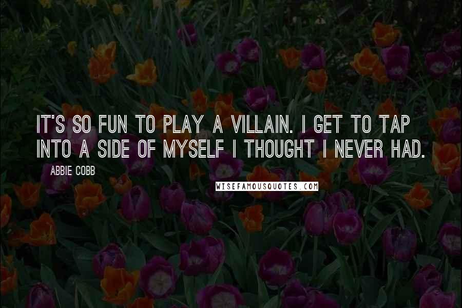 Abbie Cobb Quotes: It's so fun to play a villain. I get to tap into a side of myself I thought I never had.