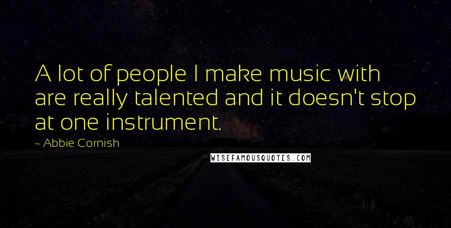 Abbie Cornish Quotes: A lot of people I make music with are really talented and it doesn't stop at one instrument.