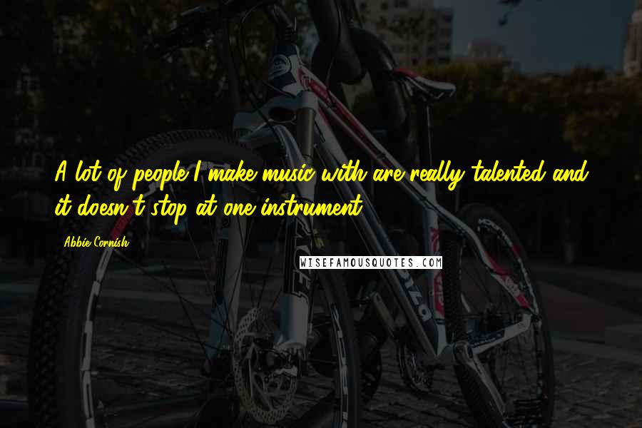 Abbie Cornish Quotes: A lot of people I make music with are really talented and it doesn't stop at one instrument.