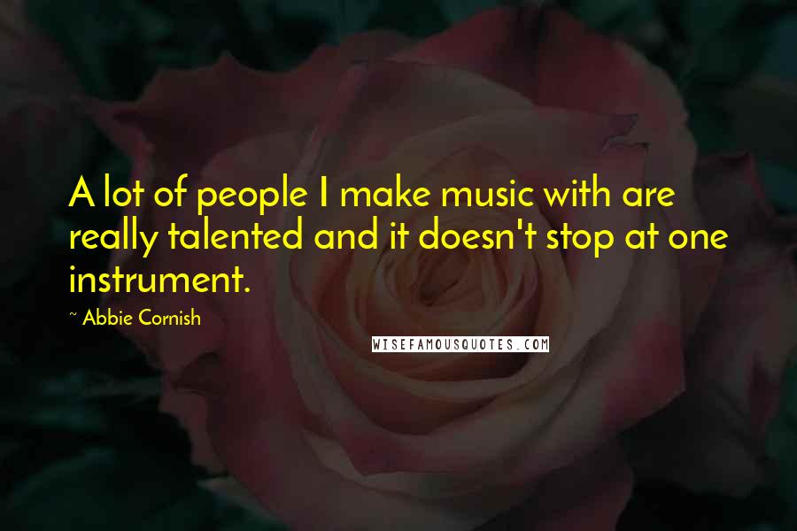 Abbie Cornish Quotes: A lot of people I make music with are really talented and it doesn't stop at one instrument.