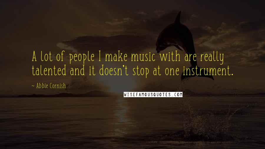 Abbie Cornish Quotes: A lot of people I make music with are really talented and it doesn't stop at one instrument.