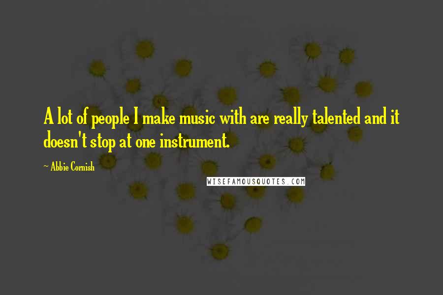 Abbie Cornish Quotes: A lot of people I make music with are really talented and it doesn't stop at one instrument.