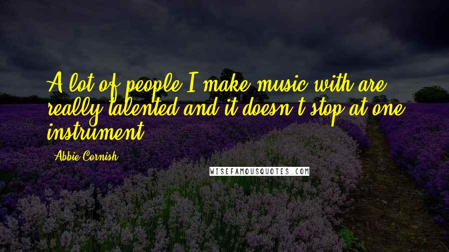 Abbie Cornish Quotes: A lot of people I make music with are really talented and it doesn't stop at one instrument.