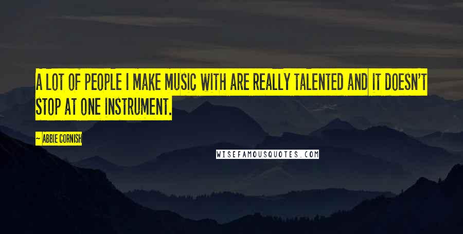 Abbie Cornish Quotes: A lot of people I make music with are really talented and it doesn't stop at one instrument.