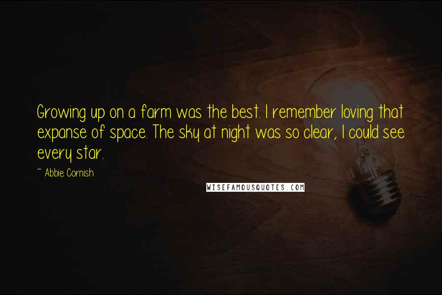 Abbie Cornish Quotes: Growing up on a farm was the best. I remember loving that expanse of space. The sky at night was so clear, I could see every star.