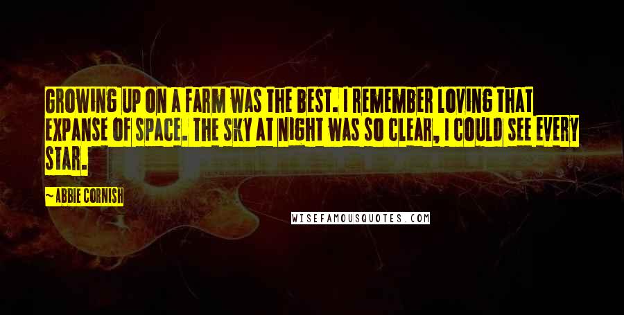 Abbie Cornish Quotes: Growing up on a farm was the best. I remember loving that expanse of space. The sky at night was so clear, I could see every star.