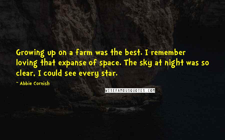 Abbie Cornish Quotes: Growing up on a farm was the best. I remember loving that expanse of space. The sky at night was so clear, I could see every star.
