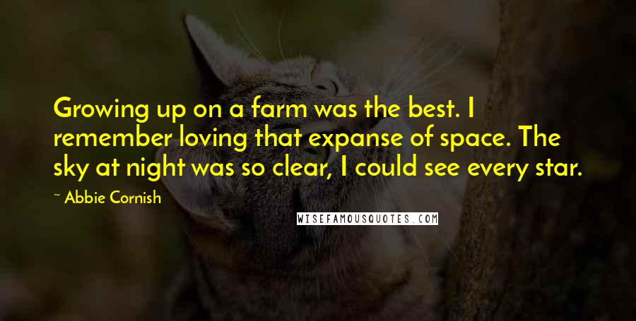 Abbie Cornish Quotes: Growing up on a farm was the best. I remember loving that expanse of space. The sky at night was so clear, I could see every star.