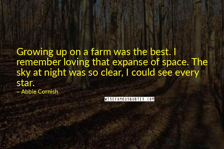 Abbie Cornish Quotes: Growing up on a farm was the best. I remember loving that expanse of space. The sky at night was so clear, I could see every star.