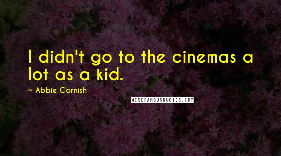 Abbie Cornish Quotes: I didn't go to the cinemas a lot as a kid.