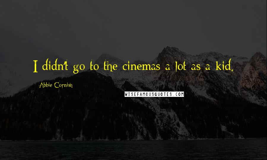 Abbie Cornish Quotes: I didn't go to the cinemas a lot as a kid.