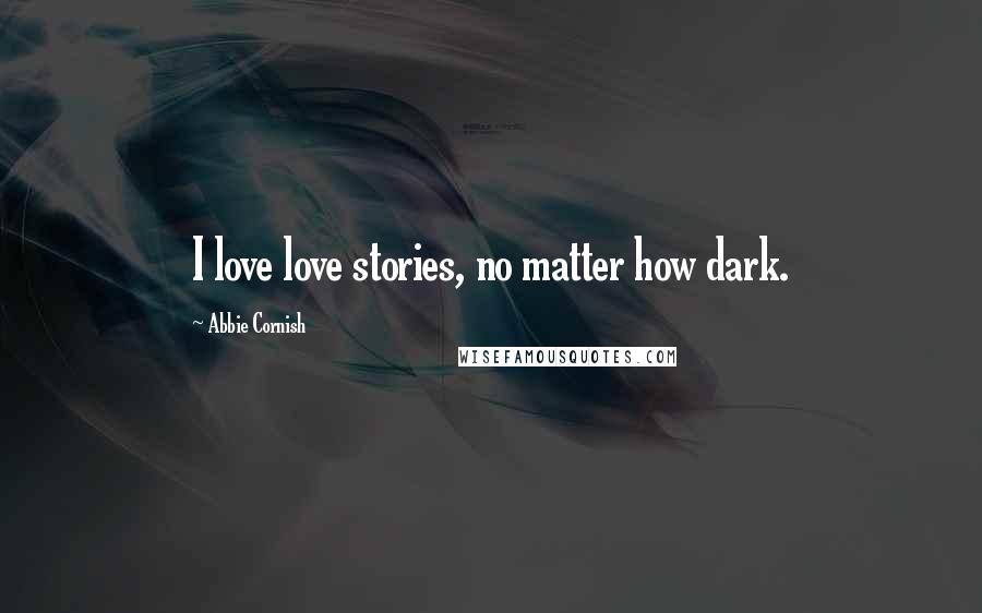 Abbie Cornish Quotes: I love love stories, no matter how dark.